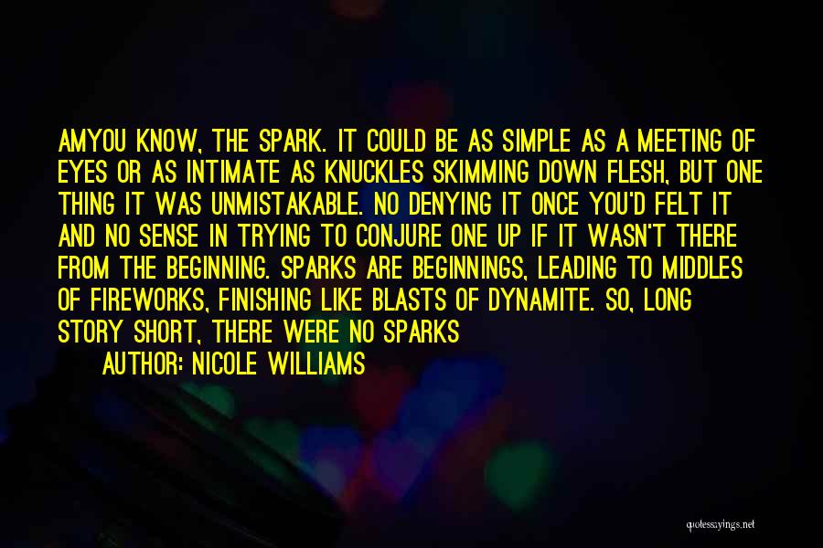 Nicole Williams Quotes: Amyou Know, The Spark. It Could Be As Simple As A Meeting Of Eyes Or As Intimate As Knuckles Skimming