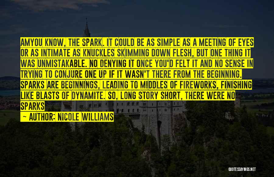 Nicole Williams Quotes: Amyou Know, The Spark. It Could Be As Simple As A Meeting Of Eyes Or As Intimate As Knuckles Skimming