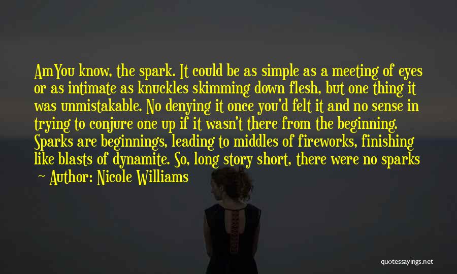 Nicole Williams Quotes: Amyou Know, The Spark. It Could Be As Simple As A Meeting Of Eyes Or As Intimate As Knuckles Skimming