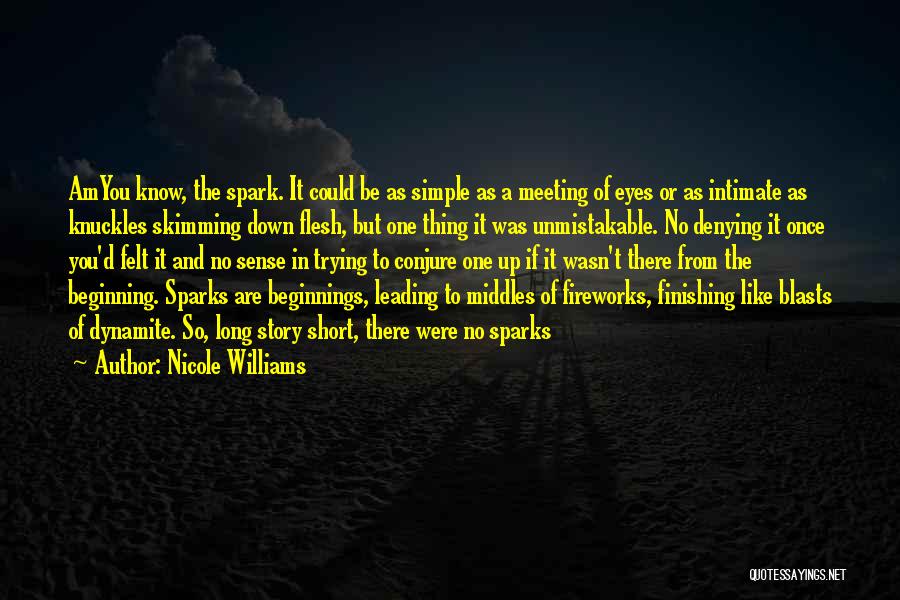 Nicole Williams Quotes: Amyou Know, The Spark. It Could Be As Simple As A Meeting Of Eyes Or As Intimate As Knuckles Skimming