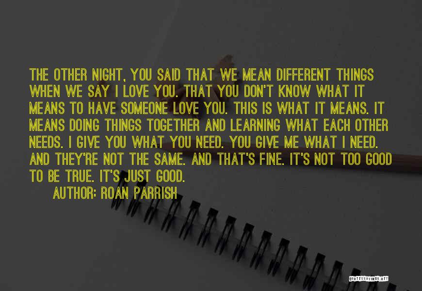 Roan Parrish Quotes: The Other Night, You Said That We Mean Different Things When We Say I Love You. That You Don't Know