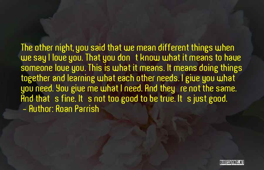 Roan Parrish Quotes: The Other Night, You Said That We Mean Different Things When We Say I Love You. That You Don't Know