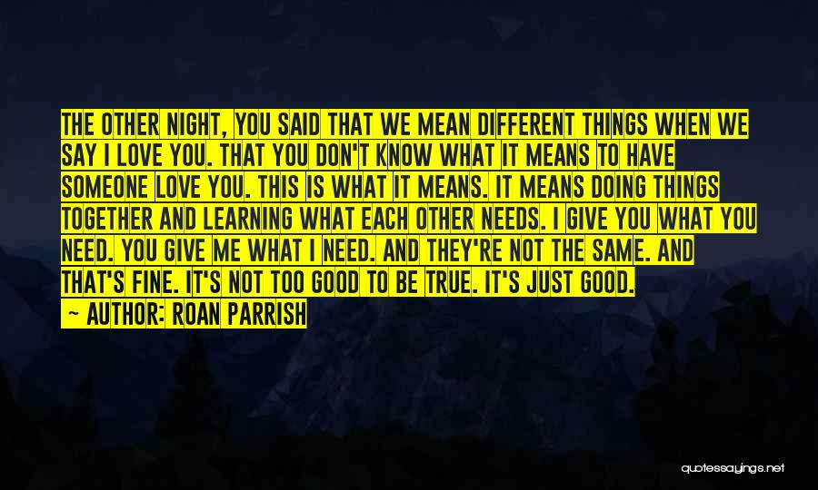 Roan Parrish Quotes: The Other Night, You Said That We Mean Different Things When We Say I Love You. That You Don't Know