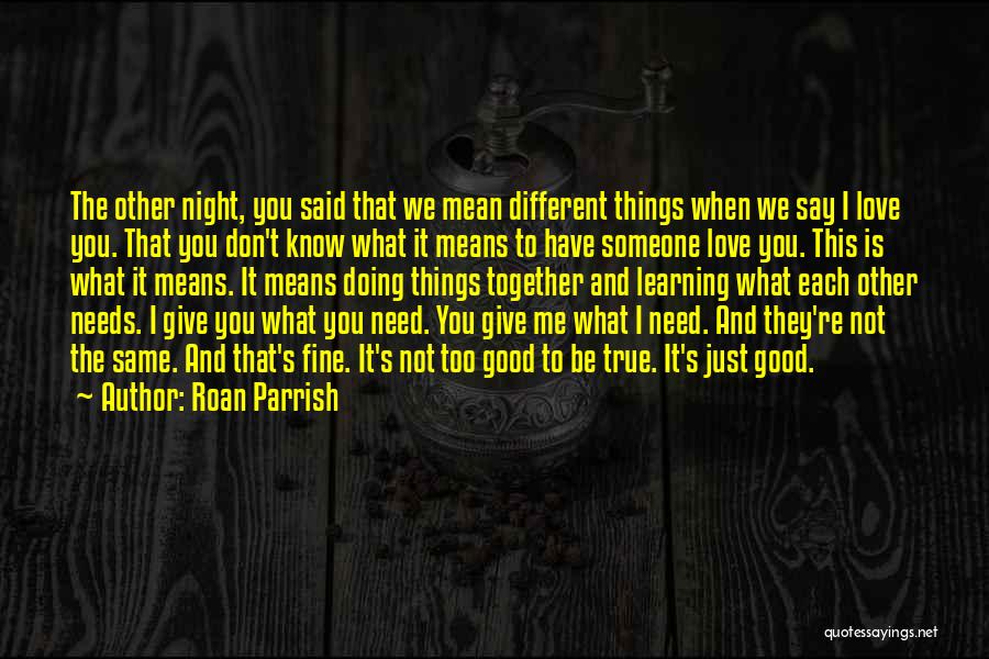 Roan Parrish Quotes: The Other Night, You Said That We Mean Different Things When We Say I Love You. That You Don't Know