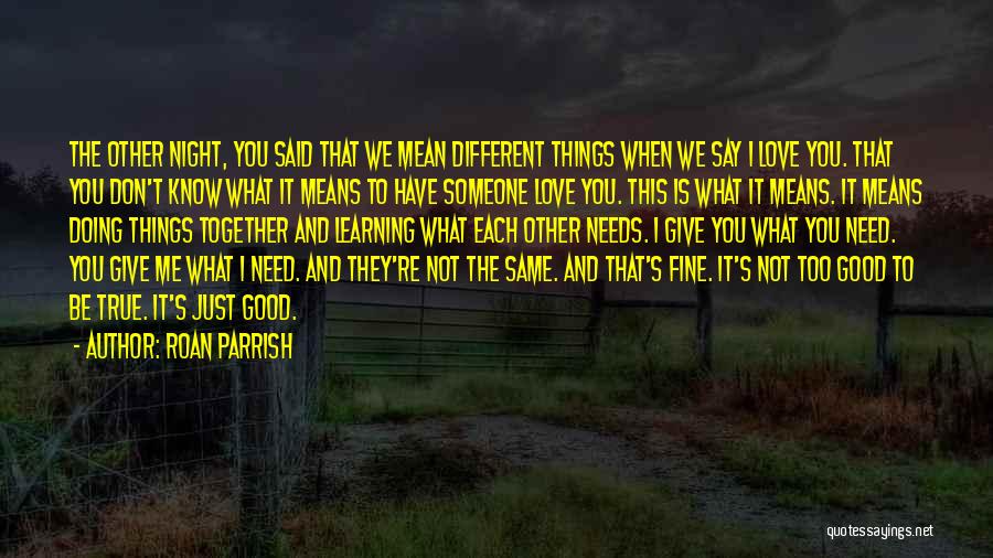 Roan Parrish Quotes: The Other Night, You Said That We Mean Different Things When We Say I Love You. That You Don't Know