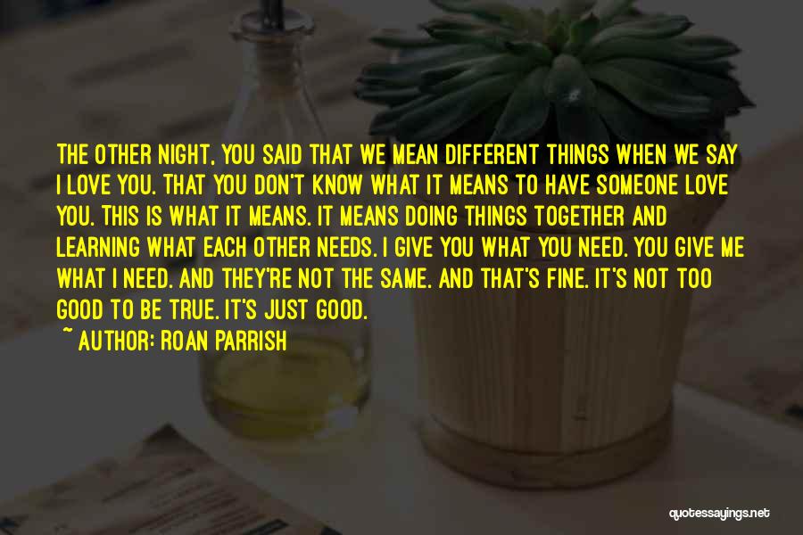 Roan Parrish Quotes: The Other Night, You Said That We Mean Different Things When We Say I Love You. That You Don't Know