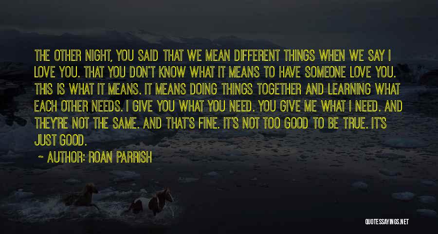 Roan Parrish Quotes: The Other Night, You Said That We Mean Different Things When We Say I Love You. That You Don't Know