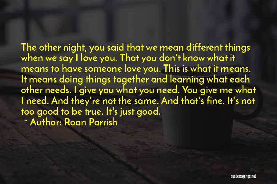 Roan Parrish Quotes: The Other Night, You Said That We Mean Different Things When We Say I Love You. That You Don't Know