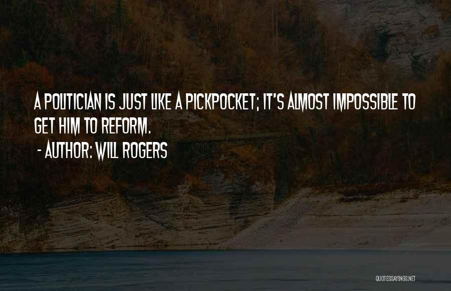 Will Rogers Quotes: A Politician Is Just Like A Pickpocket; It's Almost Impossible To Get Him To Reform.