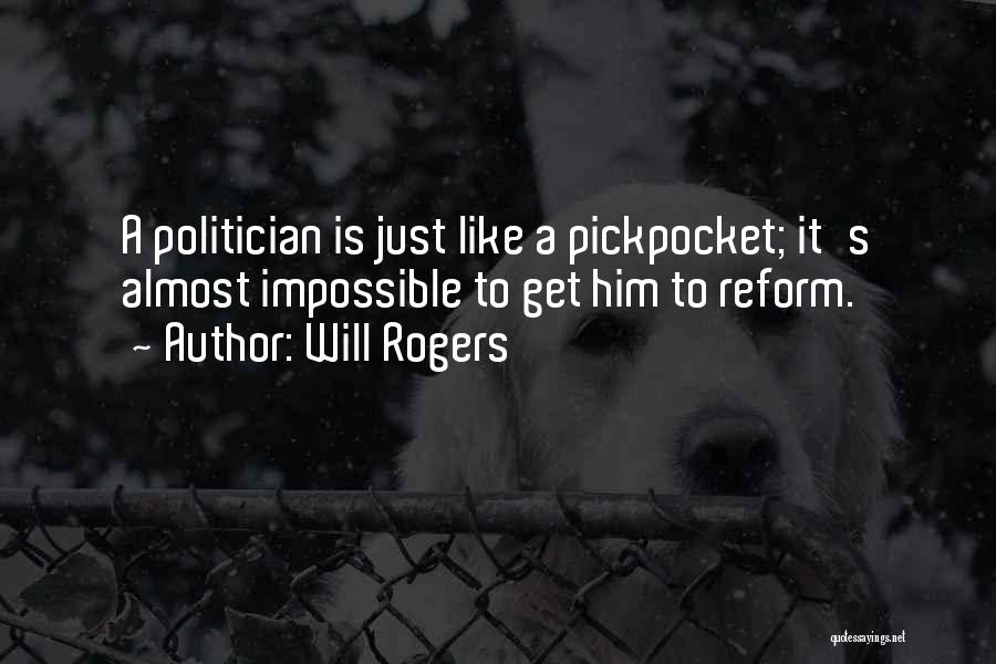 Will Rogers Quotes: A Politician Is Just Like A Pickpocket; It's Almost Impossible To Get Him To Reform.