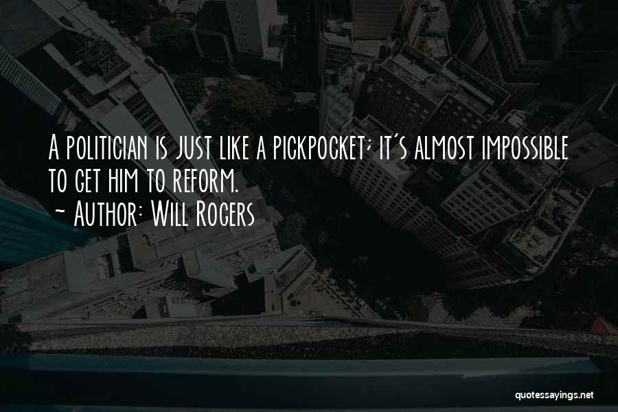 Will Rogers Quotes: A Politician Is Just Like A Pickpocket; It's Almost Impossible To Get Him To Reform.