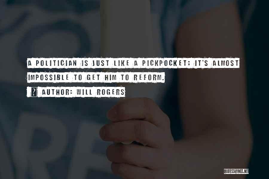 Will Rogers Quotes: A Politician Is Just Like A Pickpocket; It's Almost Impossible To Get Him To Reform.