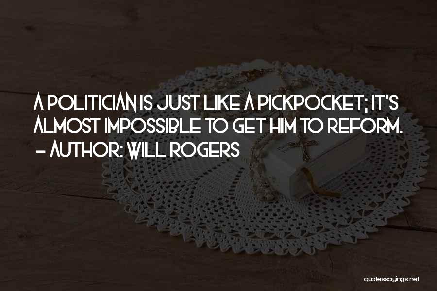 Will Rogers Quotes: A Politician Is Just Like A Pickpocket; It's Almost Impossible To Get Him To Reform.