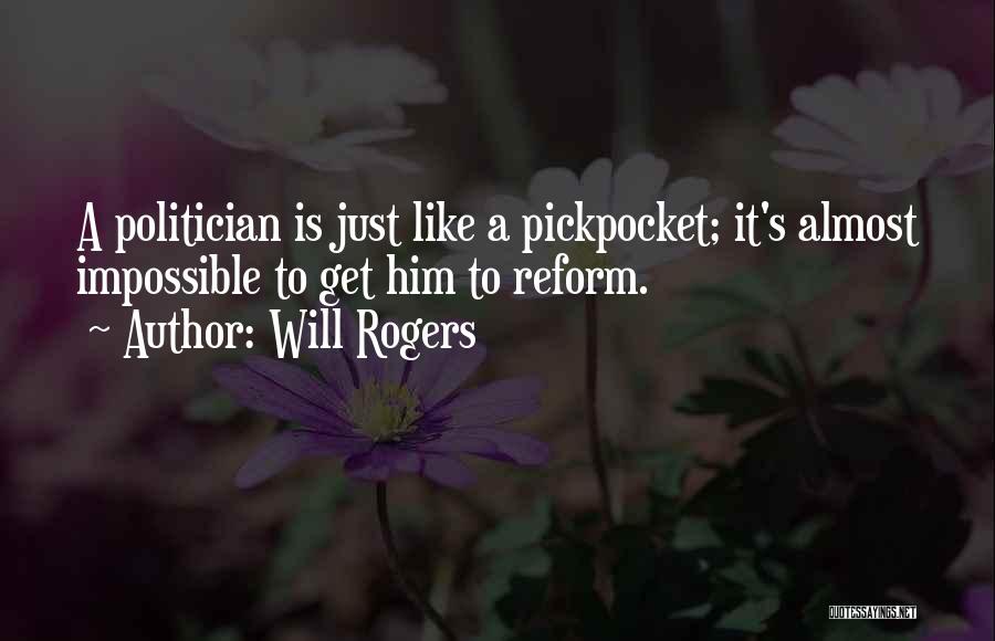 Will Rogers Quotes: A Politician Is Just Like A Pickpocket; It's Almost Impossible To Get Him To Reform.
