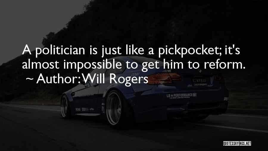 Will Rogers Quotes: A Politician Is Just Like A Pickpocket; It's Almost Impossible To Get Him To Reform.