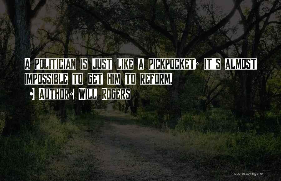 Will Rogers Quotes: A Politician Is Just Like A Pickpocket; It's Almost Impossible To Get Him To Reform.