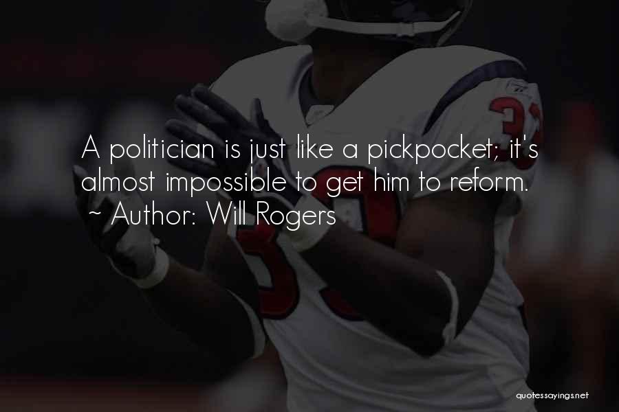 Will Rogers Quotes: A Politician Is Just Like A Pickpocket; It's Almost Impossible To Get Him To Reform.