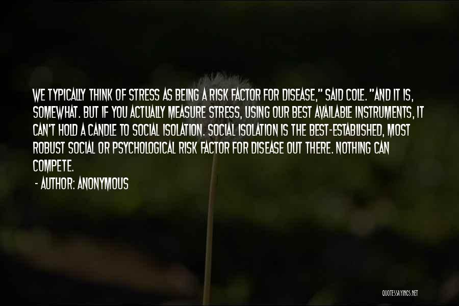Anonymous Quotes: We Typically Think Of Stress As Being A Risk Factor For Disease, Said Cole. And It Is, Somewhat. But If