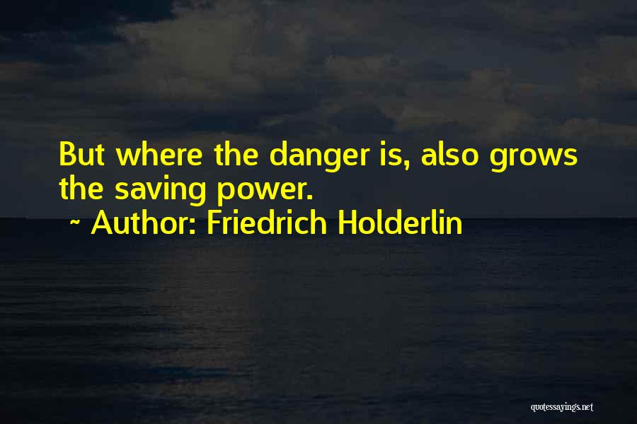 Friedrich Holderlin Quotes: But Where The Danger Is, Also Grows The Saving Power.