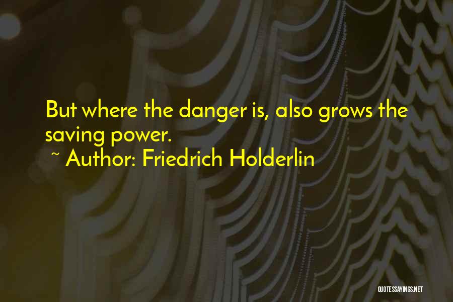 Friedrich Holderlin Quotes: But Where The Danger Is, Also Grows The Saving Power.