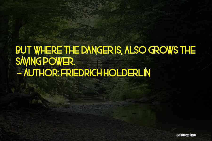 Friedrich Holderlin Quotes: But Where The Danger Is, Also Grows The Saving Power.