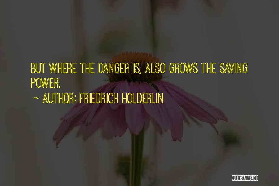 Friedrich Holderlin Quotes: But Where The Danger Is, Also Grows The Saving Power.