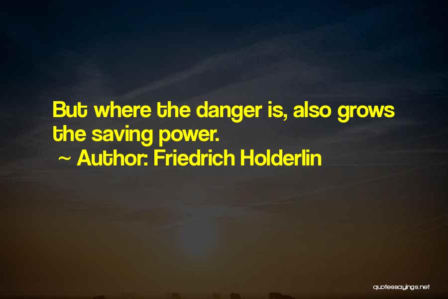 Friedrich Holderlin Quotes: But Where The Danger Is, Also Grows The Saving Power.