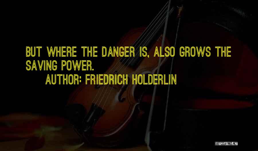 Friedrich Holderlin Quotes: But Where The Danger Is, Also Grows The Saving Power.