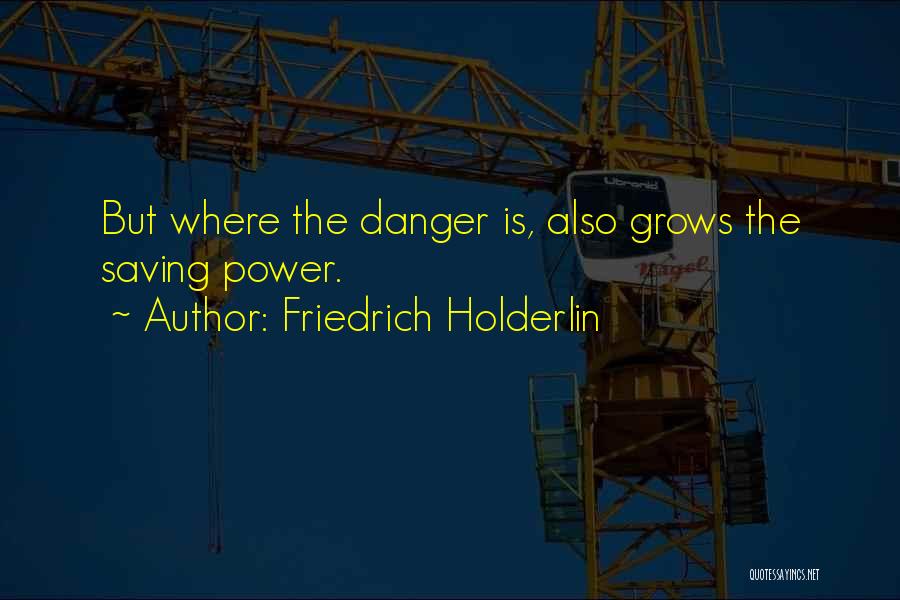 Friedrich Holderlin Quotes: But Where The Danger Is, Also Grows The Saving Power.