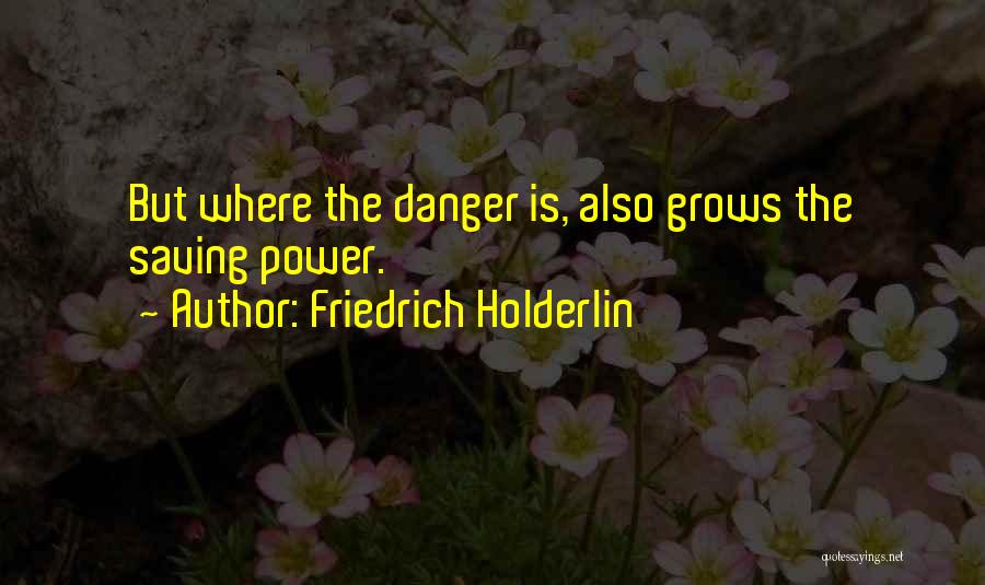 Friedrich Holderlin Quotes: But Where The Danger Is, Also Grows The Saving Power.