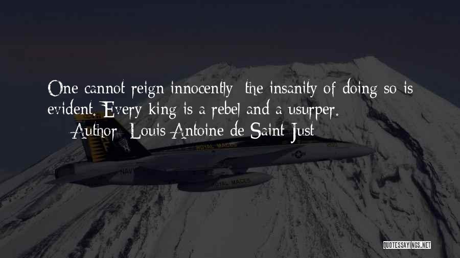 Louis Antoine De Saint-Just Quotes: One Cannot Reign Innocently: The Insanity Of Doing So Is Evident. Every King Is A Rebel And A Usurper.