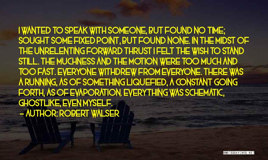 Robert Walser Quotes: I Wanted To Speak With Someone, But Found No Time; Sought Some Fixed Point, But Found None. In The Midst