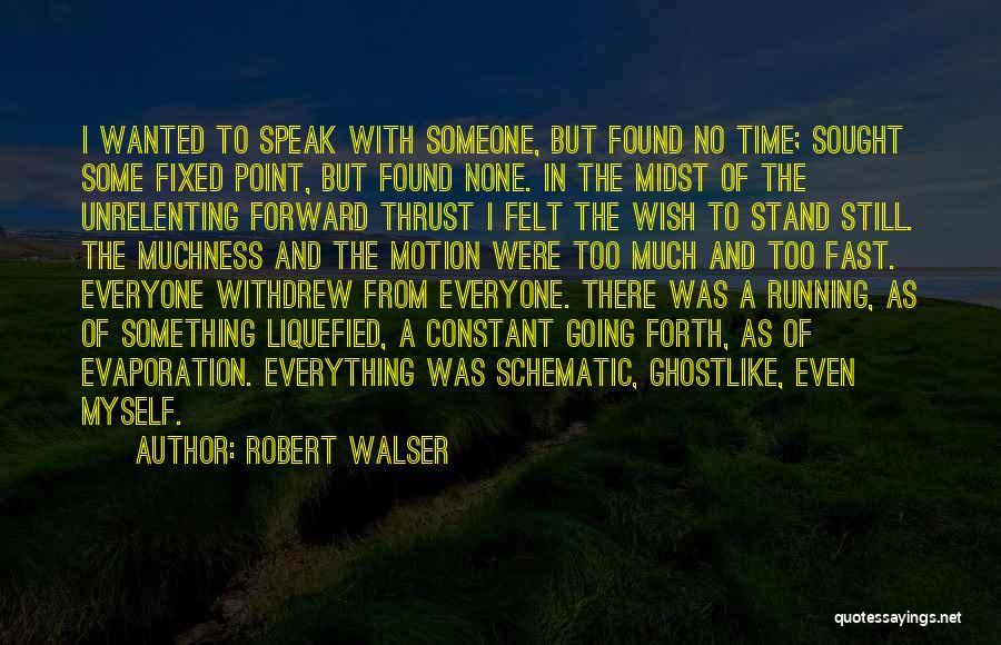 Robert Walser Quotes: I Wanted To Speak With Someone, But Found No Time; Sought Some Fixed Point, But Found None. In The Midst
