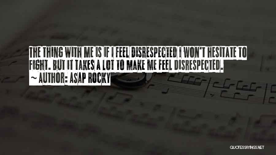 ASAP Rocky Quotes: The Thing With Me Is If I Feel Disrespected I Won't Hesitate To Fight. But It Takes A Lot To