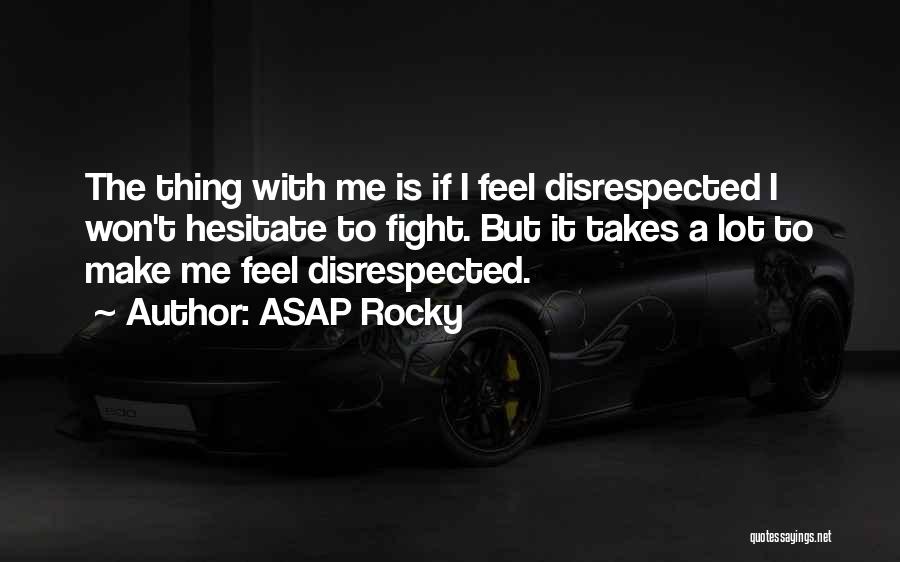 ASAP Rocky Quotes: The Thing With Me Is If I Feel Disrespected I Won't Hesitate To Fight. But It Takes A Lot To