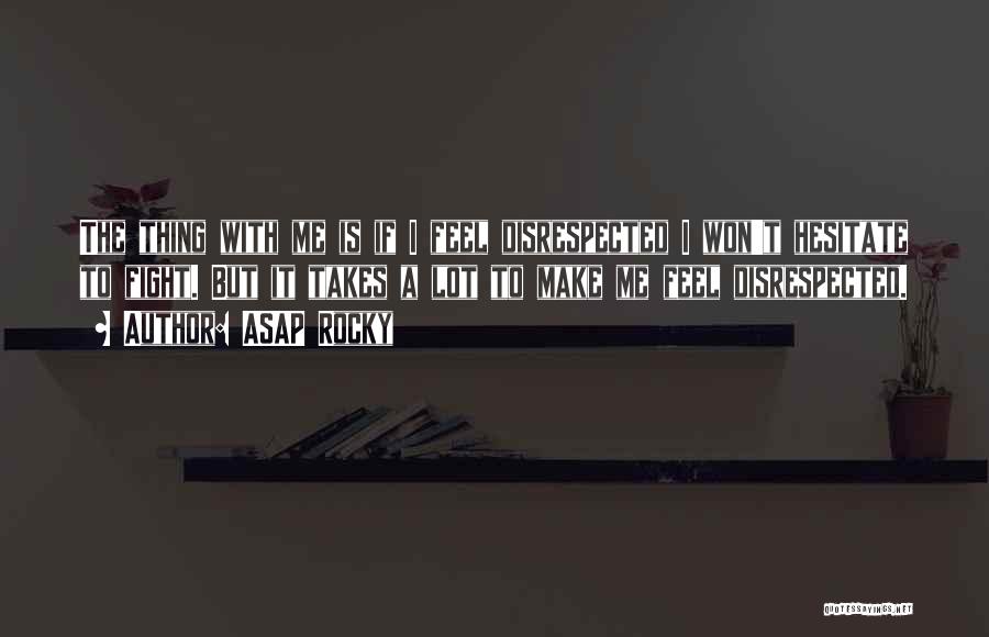 ASAP Rocky Quotes: The Thing With Me Is If I Feel Disrespected I Won't Hesitate To Fight. But It Takes A Lot To