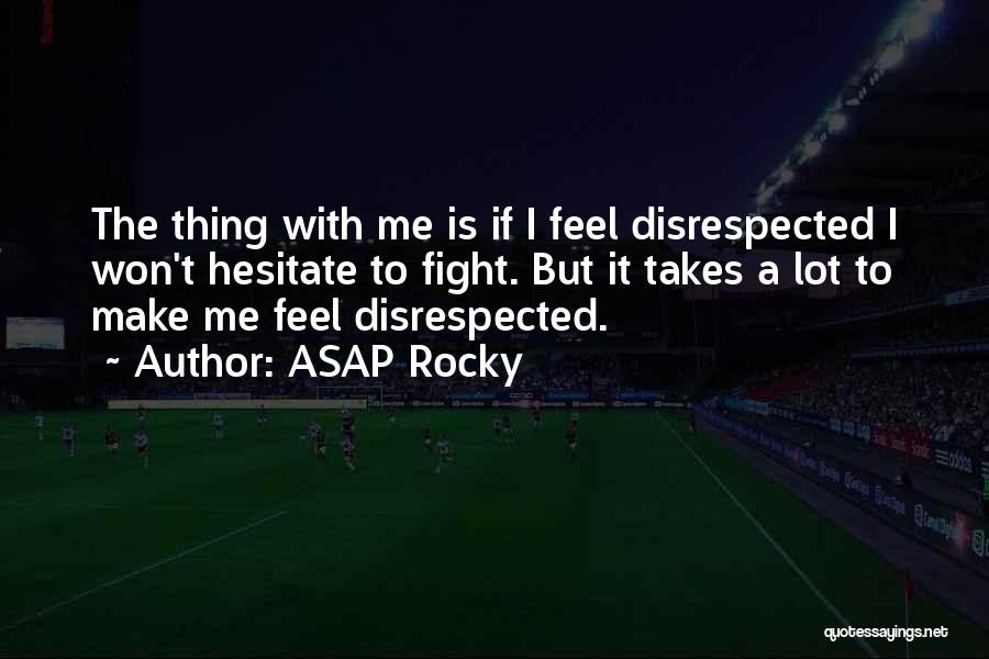 ASAP Rocky Quotes: The Thing With Me Is If I Feel Disrespected I Won't Hesitate To Fight. But It Takes A Lot To