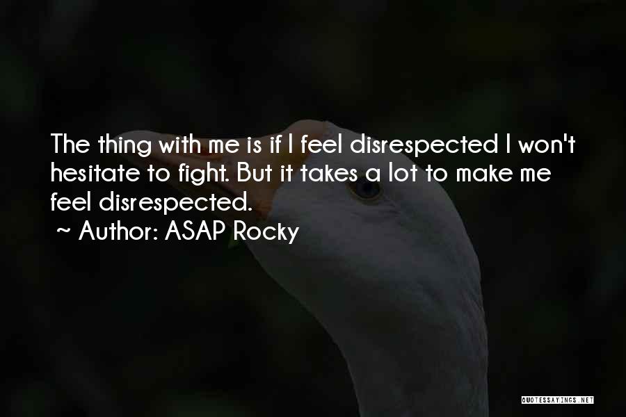 ASAP Rocky Quotes: The Thing With Me Is If I Feel Disrespected I Won't Hesitate To Fight. But It Takes A Lot To