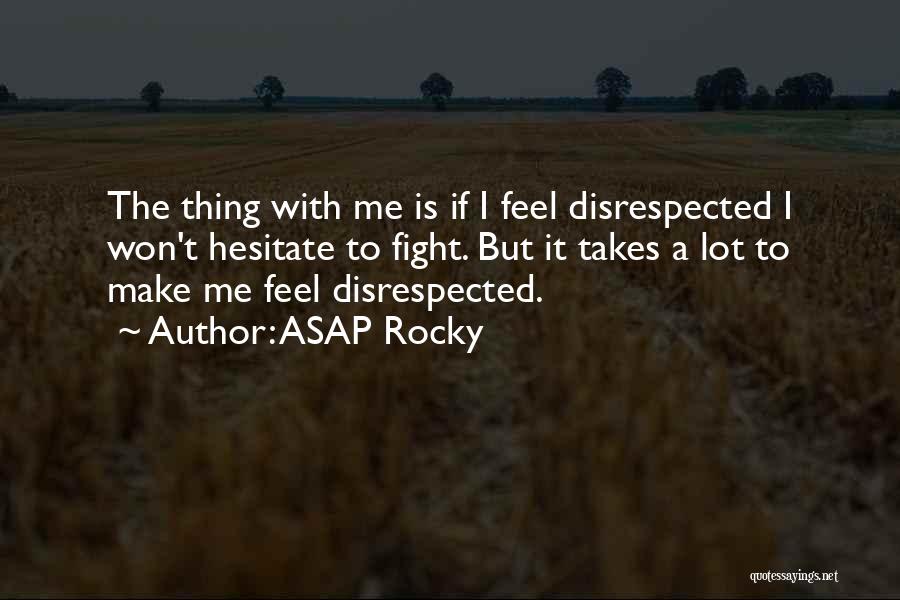 ASAP Rocky Quotes: The Thing With Me Is If I Feel Disrespected I Won't Hesitate To Fight. But It Takes A Lot To