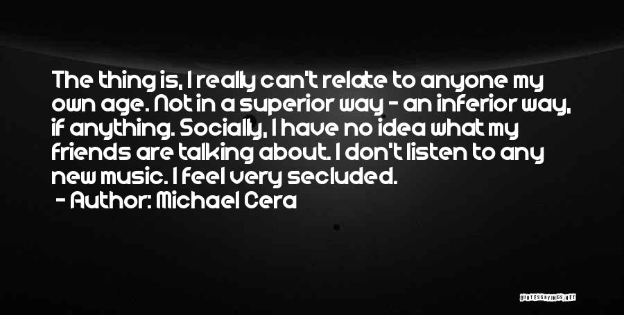 Michael Cera Quotes: The Thing Is, I Really Can't Relate To Anyone My Own Age. Not In A Superior Way - An Inferior