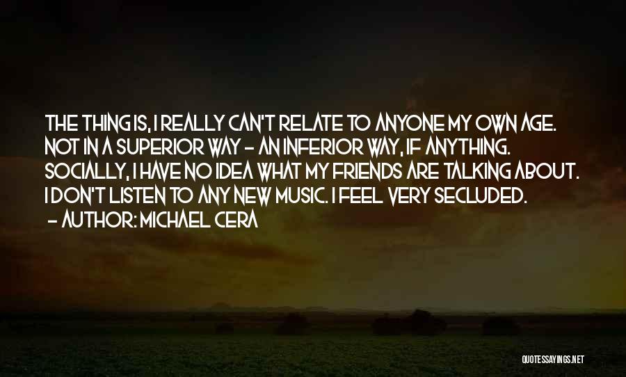 Michael Cera Quotes: The Thing Is, I Really Can't Relate To Anyone My Own Age. Not In A Superior Way - An Inferior