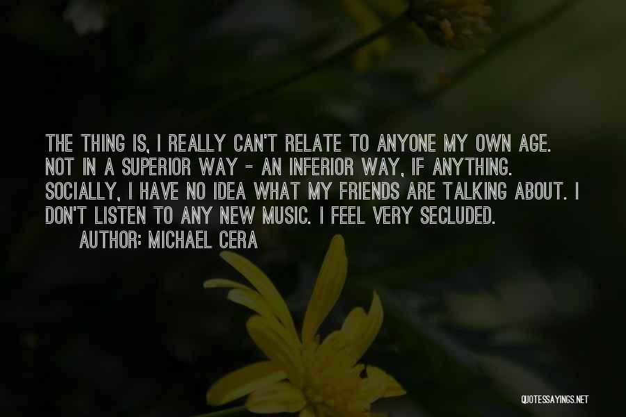 Michael Cera Quotes: The Thing Is, I Really Can't Relate To Anyone My Own Age. Not In A Superior Way - An Inferior