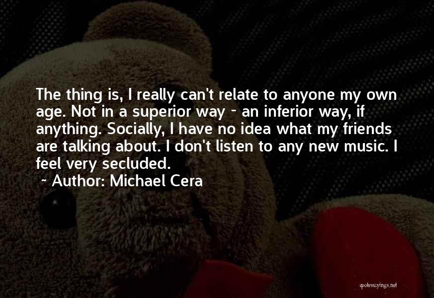 Michael Cera Quotes: The Thing Is, I Really Can't Relate To Anyone My Own Age. Not In A Superior Way - An Inferior