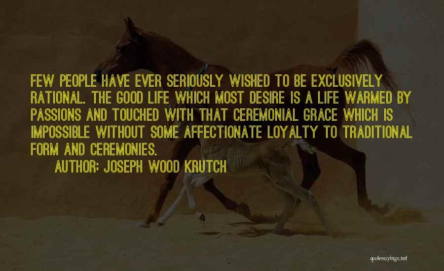 Joseph Wood Krutch Quotes: Few People Have Ever Seriously Wished To Be Exclusively Rational. The Good Life Which Most Desire Is A Life Warmed