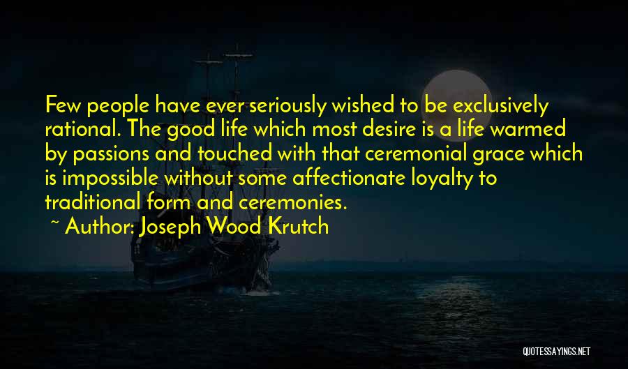 Joseph Wood Krutch Quotes: Few People Have Ever Seriously Wished To Be Exclusively Rational. The Good Life Which Most Desire Is A Life Warmed