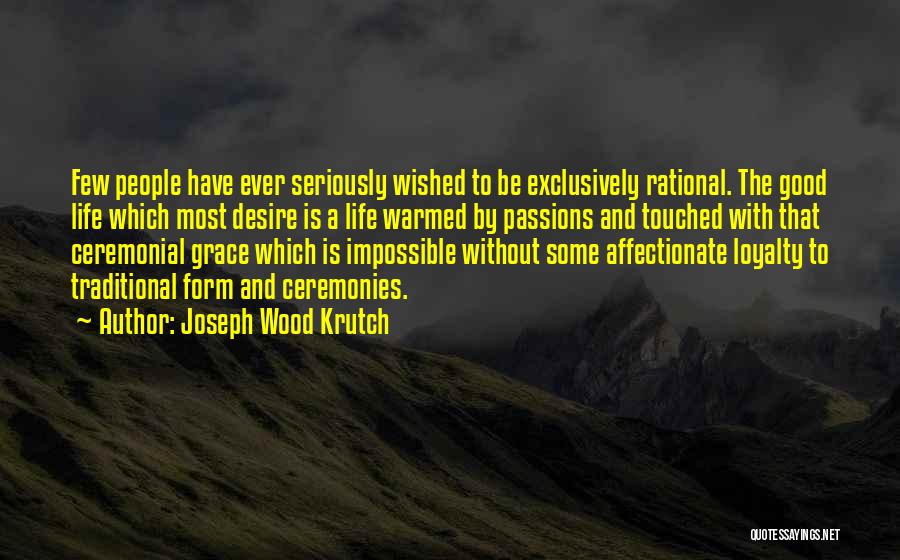 Joseph Wood Krutch Quotes: Few People Have Ever Seriously Wished To Be Exclusively Rational. The Good Life Which Most Desire Is A Life Warmed