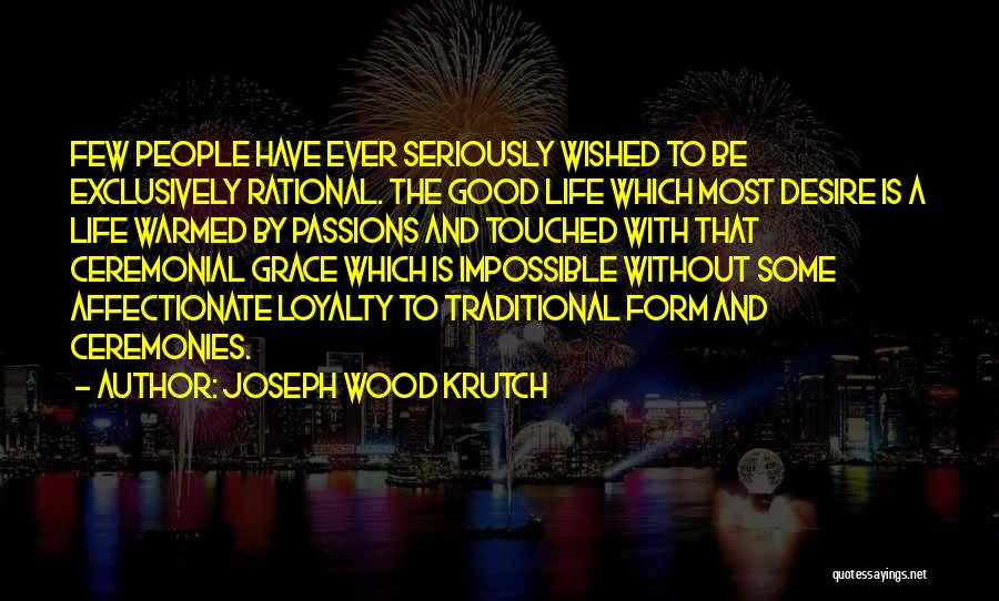 Joseph Wood Krutch Quotes: Few People Have Ever Seriously Wished To Be Exclusively Rational. The Good Life Which Most Desire Is A Life Warmed