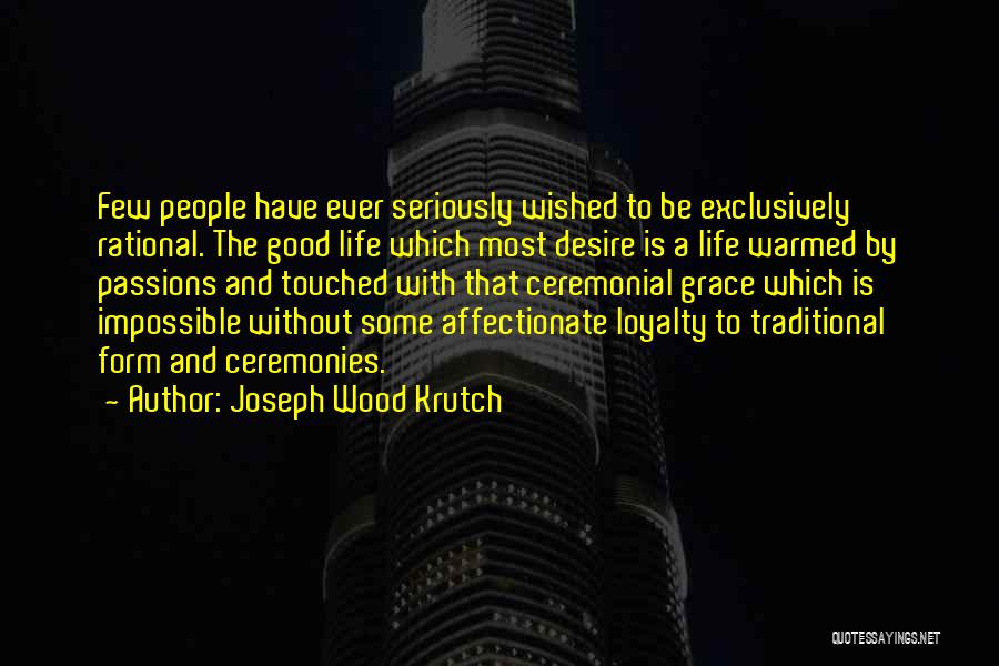 Joseph Wood Krutch Quotes: Few People Have Ever Seriously Wished To Be Exclusively Rational. The Good Life Which Most Desire Is A Life Warmed