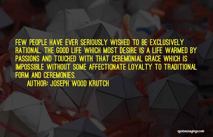 Joseph Wood Krutch Quotes: Few People Have Ever Seriously Wished To Be Exclusively Rational. The Good Life Which Most Desire Is A Life Warmed