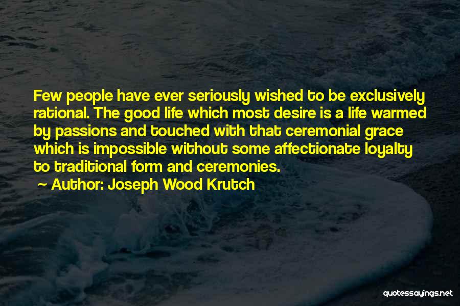 Joseph Wood Krutch Quotes: Few People Have Ever Seriously Wished To Be Exclusively Rational. The Good Life Which Most Desire Is A Life Warmed
